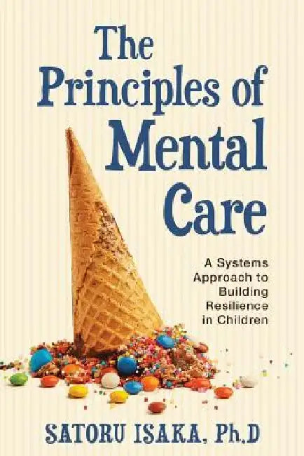The Principles of Mental Care: A systems approach to building resilience in children by Satoru Isaka