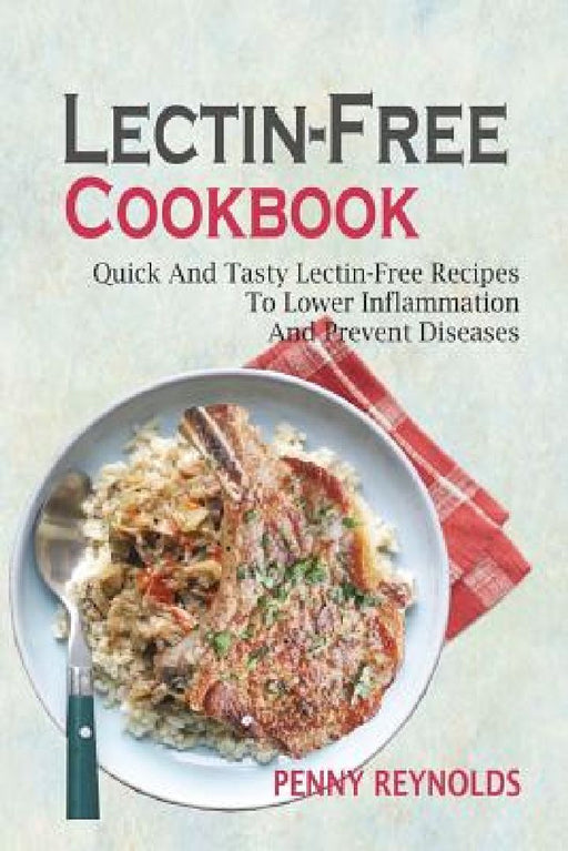 Lectin-Free Cookbook: Quick And Tasty Lectin-Free Recipes To Lower Inflammation And Prevent Diseases by Penny Reynolds