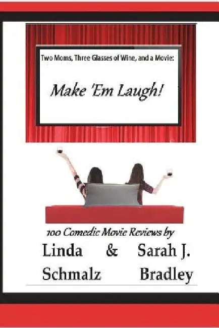 Two Moms, Three Glasses of Wine, and a Movie: Make 'Em Laugh!: Volume 3: The Comedies by Sarah J. Bradley