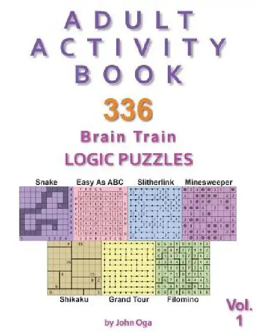 Adult Activity Book: 336 Brain Train Logic Puzzles in 7 Varieties, Volume 1 by John Oga