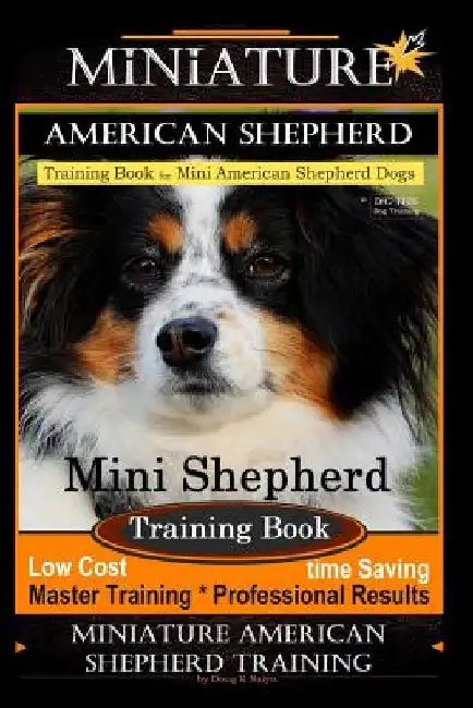 Miniature American Shepherd Training Book for Mini American Shepherd Dogs By D!G THIS DOG Training: Mini Shepherd Training Book, Low Cost Time Saving by Doug K. Naiyn