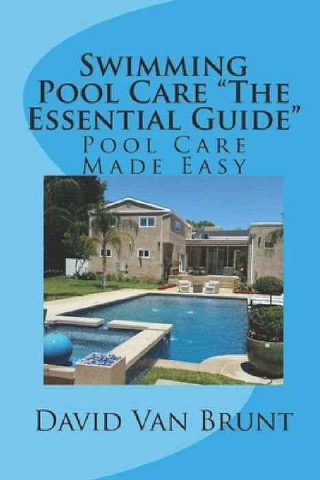 Swimming Pool Care The Essential Guide: Pool Care Made Easy by David Van Brunt
