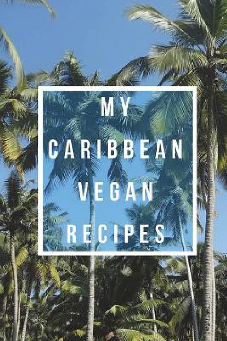 My Caribbean Vegan Recipes: Create Your Own Cookbook, Fill In Cookbook, Vegan Beginner, Vegan Meal Plan With A Caribbean Twist by Angela Holmes