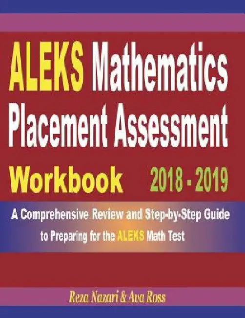 ALEKS Mathematics Placement Assessment Workbook 2018 - 2019: A Comprehensive Review and Step-By-Step Guide to Preparing for the ALEKS Math by Ava Ross