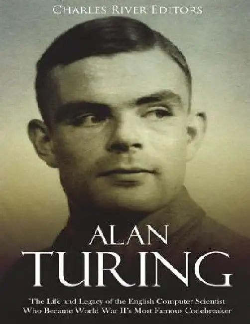 Alan Turing: The Life and Legacy of the English Computer Scientist Who ...