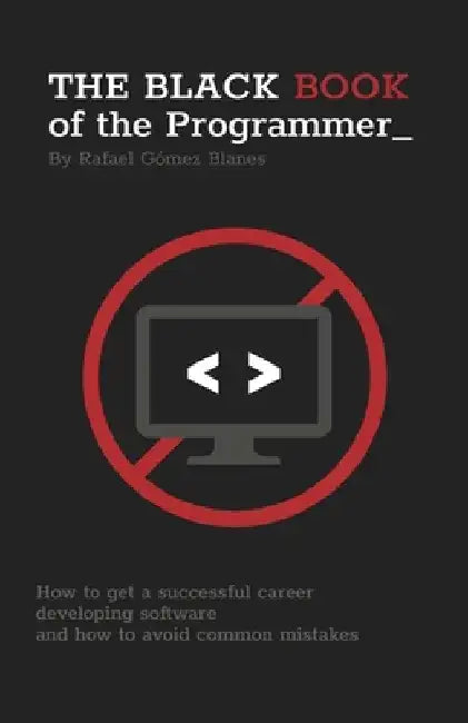 The Black Book of the Programmer: How to get a successful career developing software and how to avoid common mistakes by Rafael Gómez Blanes