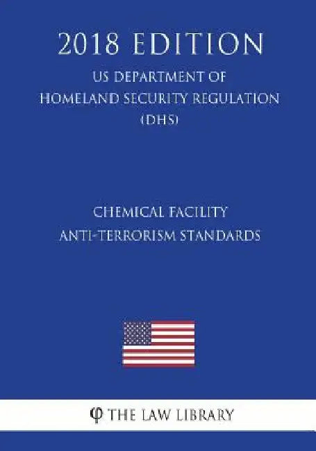 Chemical Facility Anti-Terrorism Standards (US Department of Homeland Security Regulation) (DHS) (2018 Edition) by The Law Library