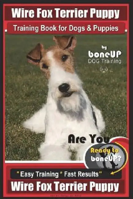 Wire Fox Terrier Puppy Wire Fox Terrier Training Book for Dogs & Puppies By Bone: Are You Ready to Bone Up? Easy Training * Fast Results Wire fox Terr by Karen Douglas Kane