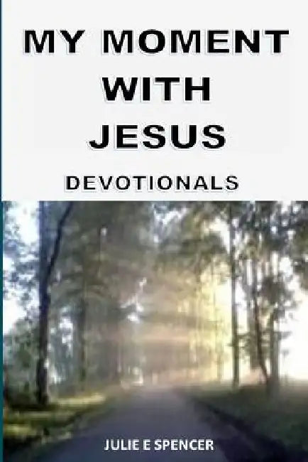 My Moment With Jesus: Devotionals by Julie E. Spencer
