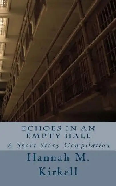 Echoes in an Empty Hall: A Short Story Compilation by Hannah M. Kirkell