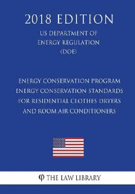 Energy Conservation Program - Energy Conservation Standards for Residential Clothes Dryers and Room Air Conditioners (Us Department of Energy Regulati by The Law Library