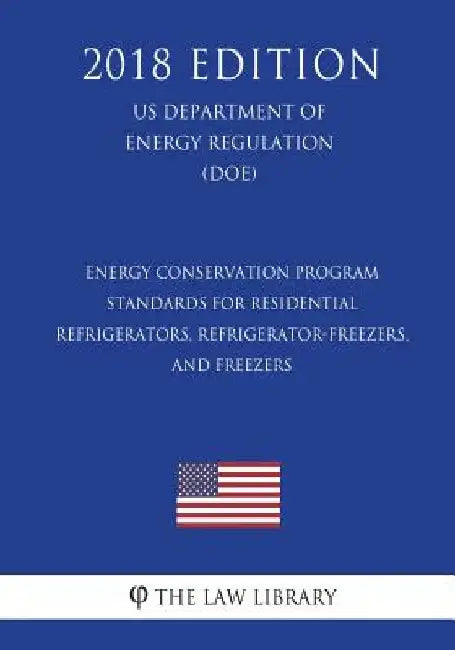 Energy Conservation Program - Standards for Residential Refrigerators, Refrigerator-Freezers, and Freezers (US Department of Energy Regulation) (DOE) by The Law Library