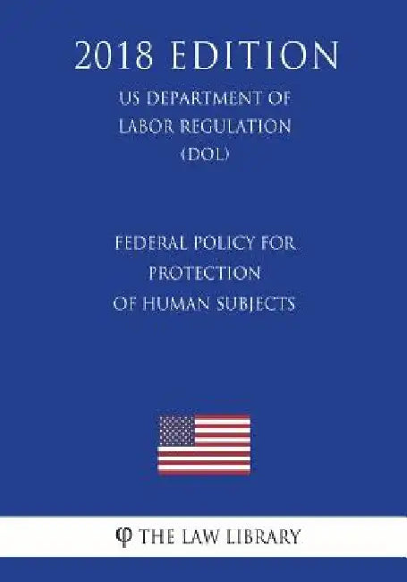 Federal Policy for Protection of Human Subjects (US Department of Labor Regulation) (DOL) (2018 Edition) by The Law Library