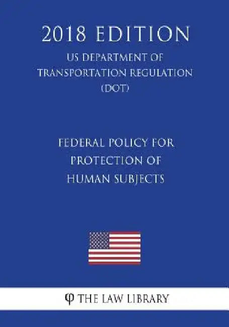 Federal Policy for Protection of Human Subjects (US Department of Transportation Regulation) (DOT) (2018 Edition) by The Law Library