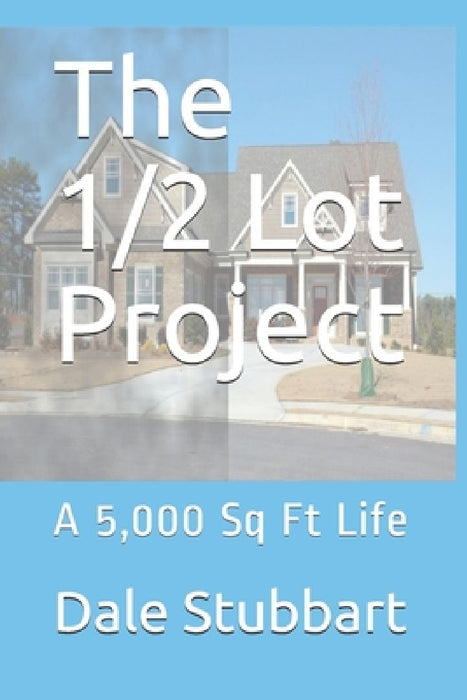 The 1/2 Lot Project: A 5,000 Sq Ft Life by Dale Stubbart
