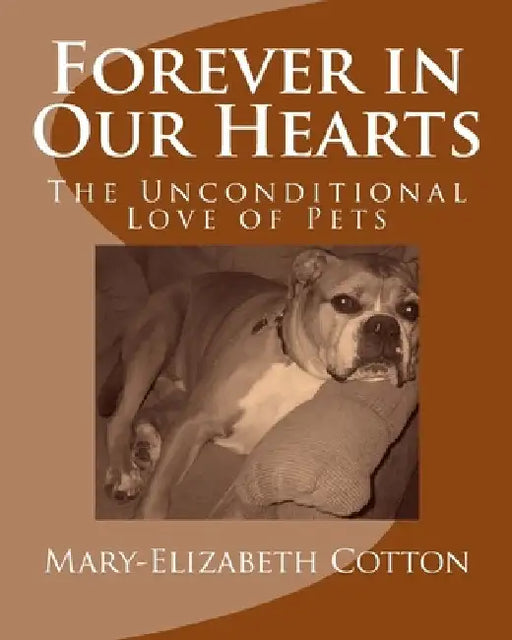 Forever in Our Hearts: The Unconditional Love of Pets by Mary-Elizabeth Cotton