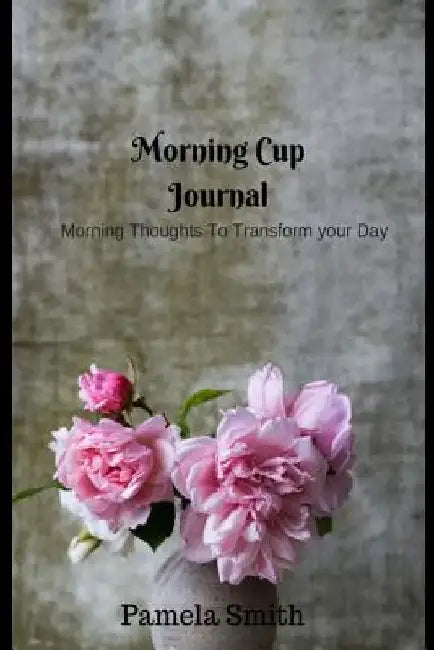 Morning Cup with Pam: Motivational and Inspirational Quotes for Everyday by Pamela Smith