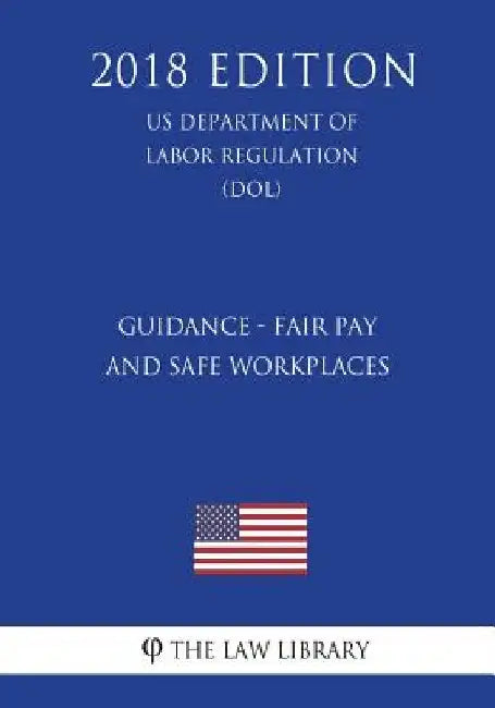 Guidance - Fair Pay and Safe Workplaces (US Department of Labor Regulation) (DOL) (2018 Edition) by The Law Library