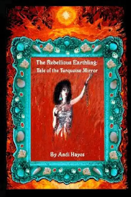 The Rebellious Earthling: Tale of The Turquoise Mirror by Andi Hayes