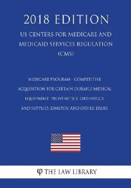 Medicare Program - Competitive Acquisition for Certain Durable Medical Equipment, Prosthetics, Orthotics, and Supplies (DMEPOS) and Other Issues (US C by The Law Library