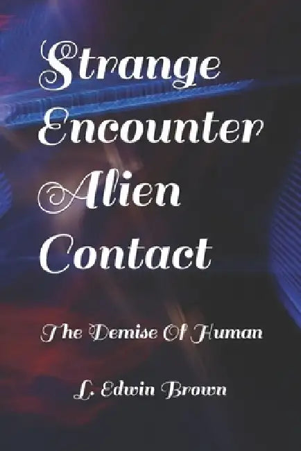 Strange Encounter Alien Contact: The Demise of The Human Race by L. Edwin Brown
