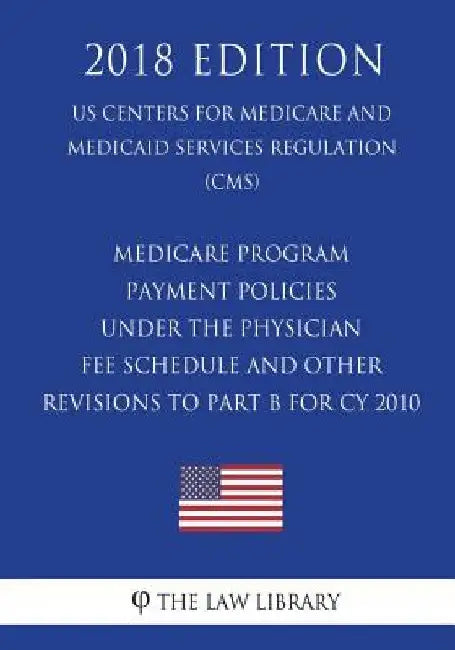 Medicare Program - Payment Policies Under the Physician Fee Schedule and Other Revisions to Part B for CY 2010 (US Centers for Medicare and Medicaid S by The Law Library