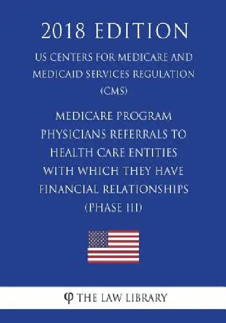 Medicare Program - Physicians Referrals to Health Care Entities With Which They Have Financial Relationships (Phase III) (US Centers for Medicare and by The Law Library