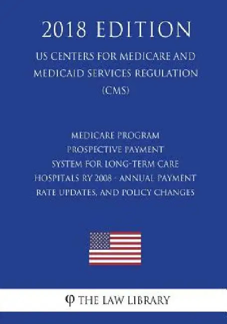 Medicare Program - Prospective Payment System for Long-Term Care Hospitals RY 2008 - Annual Payment Rate Updates, and Policy Changes (US Centers for M by The Law Library