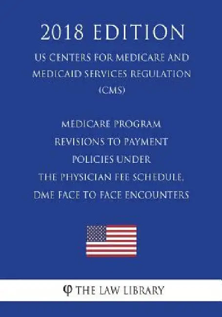 Medicare Program - Revisions to Payment Policies Under the Physician Fee Schedule, DME Face to Face Encounters (US Centers for Medicare and Medicaid S by The Law Library