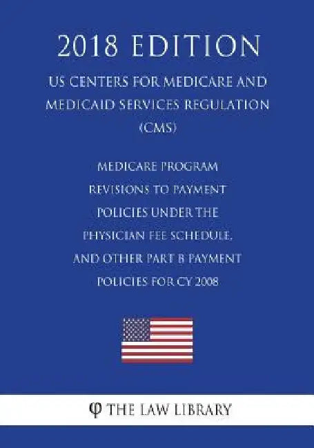 Medicare Program - Revisions to Payment Policies Under the Physician Fee Schedule, and Other Part B Payment Policies for CY 2008 (US Centers for Medic by The Law Library