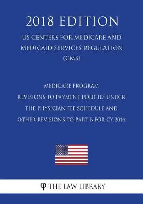 Medicare Program - Revisions to Payment Policies under the Physician Fee Schedule and Other Revisions to Part B for CY 2016 (US Centers for Medicare a by The Law Library