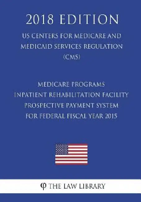 Medicare Programs - Inpatient Rehabilitation Facility Prospective Payment System for Federal Fiscal Year 2015 (Us Centers for Medicare and Medicaid Se by The Law Library
