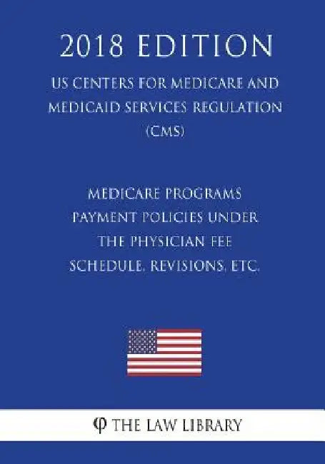 Medicare Programs - Payment Policies under the Physician Fee Schedule, Revisions, etc. (US Centers for Medicare and Medicaid Services Regulation) (CMS by The Law Library