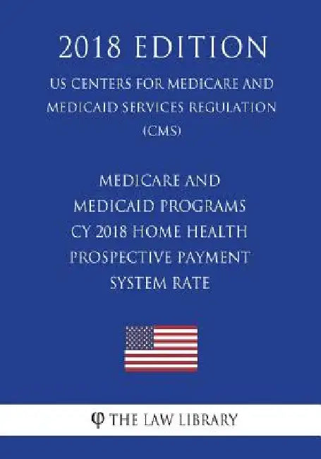 Medicare and Medicaid Programs - CY 2018 Home Health Prospective Payment System Rate (US Centers for Medicare and Medicaid Services Regulation) (CMS) by The Law Library