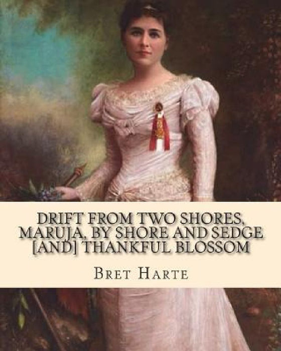 Drift from two shores, Maruja, By shore and sedge [and] Thankful blossom. By: Bret Harte: Illustrated...Francis Bret Harte (August 25, 1836 - May 5, 1 by Bret Harte