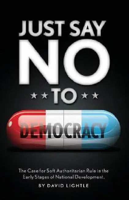 Just Say No To Democracy: The Case for Soft Authoritarian Rule in the Early Stages of National Development by David Lightle