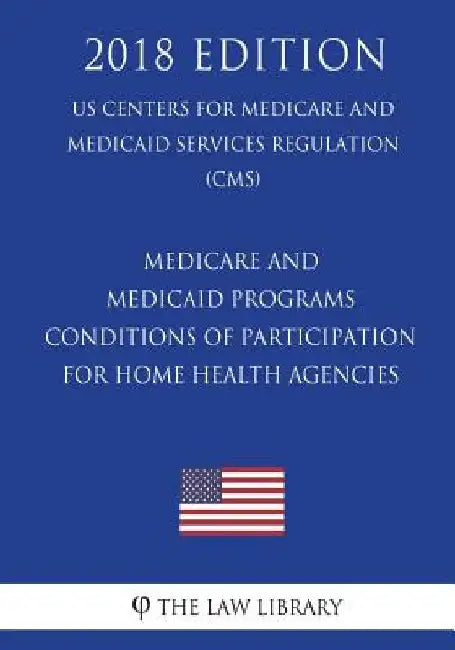 Medicare and Medicaid Programs - Conditions of Participation for Home Health Agencies (US Centers for Medicare and Medicaid Services Regulation) (CMS) by The Law Library