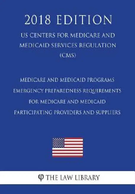 Medicare and Medicaid Programs - Emergency Preparedness Requirements for Medicare and Medicaid Participating Providers and Suppliers (US Centers for M by The Law Library