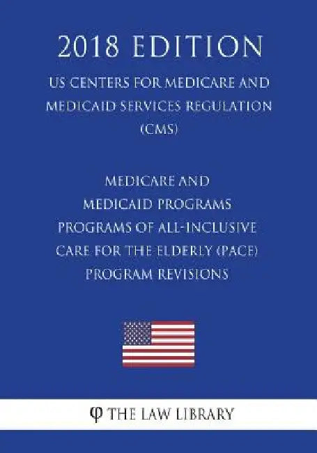 Medicare and Medicaid Programs - Programs of All-Inclusive Care for the Elderly (PACE) - Program Revisions (US Centers for Medicare and Medicaid Servi by The Law Library