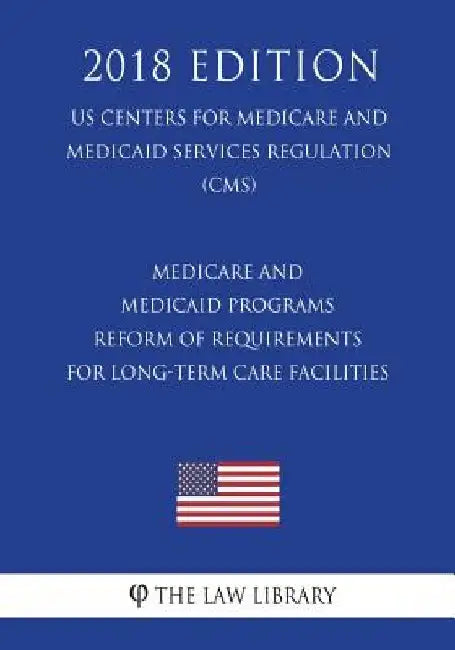 Medicare and Medicaid Programs - Reform of Requirements for Long-Term Care Facilities (US Centers for Medicare and Medicaid Services Regulation) (CMS) by The Law Library
