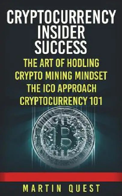 Cryptocurrency Insider Success: Understanding How to Find, Invest, and Profit from Bitcoin, Ethereum, Altcoins, and Other Cryptocurrencies by Martin Quest