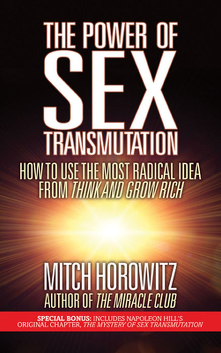 The Power of Sex Transmutation: How to Use the Most Radical Idea from Think and Grow Rich by Mitch Horowitz