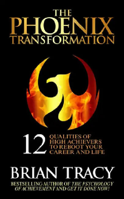 The Phoenix Transformation: 12 Qualities of High Achievers to Reboot Your Career and Life by Brian Tracy