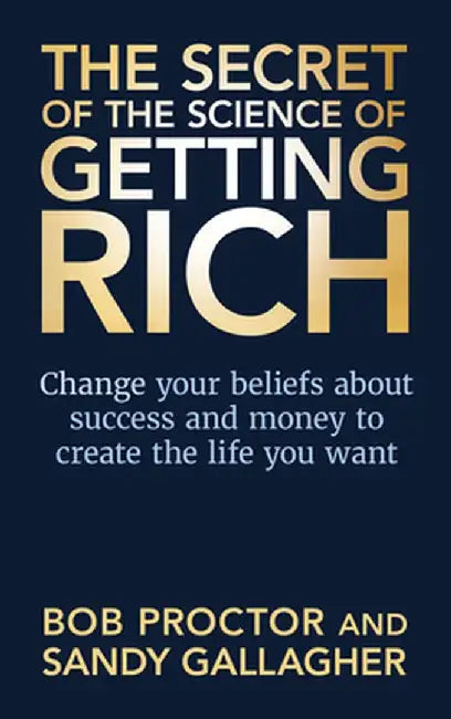 The Secret of the Science of Getting Rich: Change Your Beliefs about Success and Money to Create the Life You Want by Bob Proctor