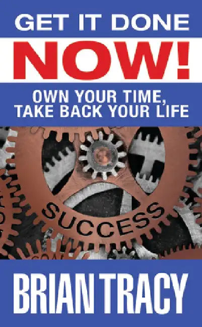 Get It Done Now!: Own Your Time, Take Back Your Life by Brian Tracy