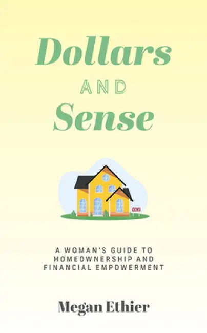 Dollars and Sense: A Woman's Guide to Homeownership and Financial Empowerment by Megan Ethier