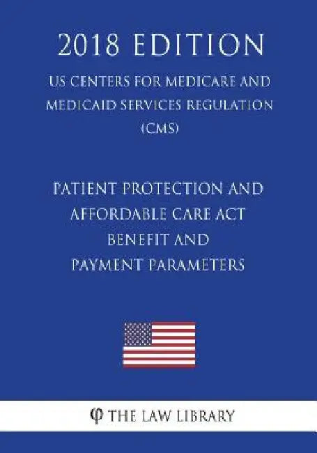 Patient Protection and Affordable Care Act - Benefit and Payment Parameters (US Centers for Medicare and Medicaid Services Regulation) (CMS) (2018 Edi by The Law Library