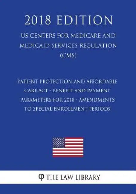 Patient Protection and Affordable Care Act - Benefit and Payment Parameters for 2018 - Amendments to Special Enrollment Periods (US Centers for Medica by The Law Library