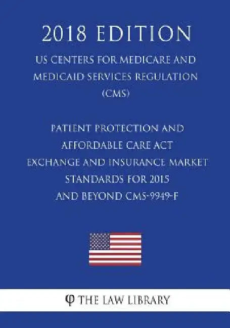 Patient Protection and Affordable Care ACT - Exchange and Insurance Market Standards for 2015 and Beyond Cms-9949-F (Us Centers for Medicare and Medic by The Law Library