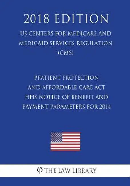 Patient Protection and Affordable Care Act - HHS Notice of Benefit and Payment Parameters for 2014 (US Centers for Medicare and Medicaid Services Regu by The Law Library